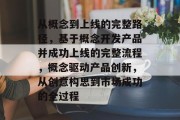 从概念到上线的完整路径，基于概念开发产品并成功上线的完整流程，概念驱动产品创新，从创意构思到市场成功的全过程