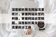 深度解析英文网站流量统计，掌握网站运营的利器，掌握网站运营精髓，深度解析英文网站流量统计工具