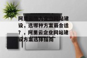 阿里云助力企业网站建设，选哪种方案最合适？，阿里云企业网站建设方案选择指南