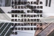 手机网站制作系统，助力企业轻松打造移动端营销利器，移动营销新篇章，手机网站制作系统助力企业高效转型，手机网站制作系统，企业移动营销新篇章的启动器
