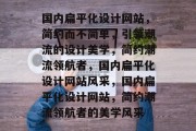国内扁平化设计网站，简约而不简单，引领潮流的设计美学，简约潮流领航者，国内扁平化设计网站风采，国内扁平化设计网站，简约潮流领航者的美学风采