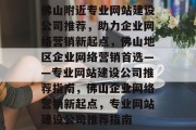 佛山附近专业网站建设公司推荐，助力企业网络营销新起点，佛山地区企业网络营销首选——专业网站建设公司推荐指南，佛山企业网络营销新起点，专业网站建设公司推荐指南