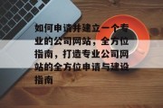 如何申请并建立一个专业的公司网站，全方位指南，打造专业公司网站的全方位申请与建设指南
