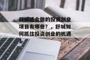 舒城适合做的投资创业项目有哪些?,舒城如何抓住投资创业的机遇? 舒城适合做的投资创业项目有哪些?,舒城如何抓住投资创业的机遇?