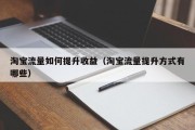 淘宝流量如何提升收益（淘宝流量提升方式有哪些）