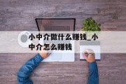 小中介做什么赚钱_小中介怎么赚钱