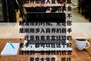 在每年的六月,全球经济都开始进入夏季。这是一个商业发展的黄金时期,也是各种商机不断涌现的时候。无论你是刚刚步入商界的新手,还是有着丰富经验的老手,都可以在这个阶段找到一些赚钱的机会。,夏季大生意,抓住全球经济繁荣的时机 在每年的六月,全球经济都开始进入夏季。这是一个商业发展的黄金时期,也是各种商机不断涌现的时候。无论你是刚刚步入商界的新手,还是有着丰富经验的老手,都可以在这个阶段找到一些赚钱的机会。,夏季大生意,抓住全球经济繁荣的时机
