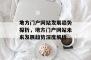 地方门户网站发展趋势探析，地方门户网站未来发展趋势深度解析