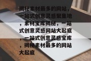 揭秘素材最多的网站，一站式创意灵感聚集地，素材宝库揭秘，一站式创意灵感网站大起底，一站式创意灵感宝库，揭秘素材最多的网站大起底