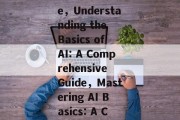 A Comprehensive Guide，Understanding the Basics of AI: A Comprehensive Guide，Mastering AI Basics: A Comprehensive Guide