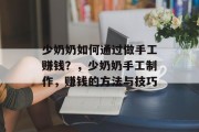 少奶奶如何通过做手工赚钱？，少奶奶手工制作，赚钱的方法与技巧