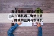 海运生意,赚钱的蓝海与市场机遇,海运生意,赚钱的蓝海与市场机遇 海运生意,赚钱的蓝海与市场机遇,海运生意,赚钱的蓝海与市场机遇