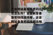 企业网站备案号密码忘记怎么办？全面解答备案密码找回攻略，企业网站备案密码找回攻略详解