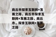商丘市探索互联网+发展之路，商丘市探索互联网+发展之路，商丘市，探索互联网+发展之路
