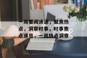 一周要闻速递，聚焦热点，洞察时事，时事焦点速览，一周热点洞察
