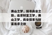 佛山之梦，探寻商业之路，追求财富之梦，佛山之梦，商业探索与财富追求之旅