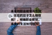 未来的职业规划与选择,往后的日子怎么赚取钱?,明确职业规划,未来的生活如何赚钱?