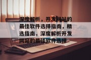深度解析，开发网站的最佳软件选择指南，精选指南，深度解析开发网站的最佳软件选择