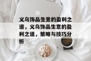 义乌饰品生意的盈利之道，义乌饰品生意的盈利之道，策略与技巧分析