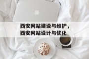 西安网站建设与维护，西安网站设计与优化