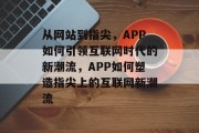从网站到指尖，APP如何引领互联网时代的新潮流，APP如何塑造指尖上的互联网新潮流
