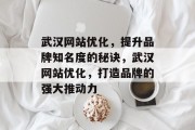 武汉网站优化，提升品牌知名度的秘诀，武汉网站优化，打造品牌的强大推动力