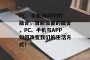 PC、手机和APP的融合，智能设备的融合，PC、手机与APP如何改变我们的生活方式？