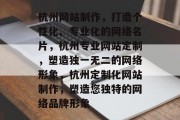 杭州网站制作，打造个性化、专业化的网络名片，杭州专业网站定制，塑造独一无二的网络形象，杭州定制化网站制作，塑造您独特的网络品牌形象
