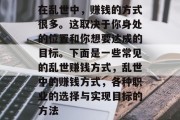 在乱世中，赚钱的方式很多。这取决于你身处的位置和你想要达成的目标。下面是一些常见的乱世赚钱方式，乱世中的赚钱方式，各种职业的选择与实现目标的方法