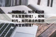 视频时代，如何通过做什么生意赚钱？，视频时代，如何通过内容创作与营销赚钱？