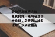 轻松开启网络之旅——免费网站一级域名注册全攻略，免费网站域名注册一步到位指南