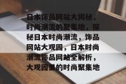 日本饰品网站大揭秘，时尚潮流的聚集地，探秘日本时尚潮流，饰品网站大观园，日本时尚潮流饰品网站全解析，大观园里的时尚聚集地