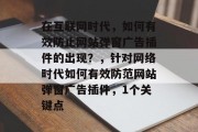 在互联网时代，如何有效防止网站弹窗广告插件的出现？，针对网络时代如何有效防范网站弹窗广告插件，1个关键点