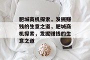 肥城商机探索，发掘赚钱的生意之道，肥城商机探索，发掘赚钱的生意之道