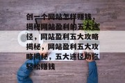 创一个网站怎样赚钱，揭秘网站盈利的五大途径，网站盈利五大攻略揭秘，网站盈利五大攻略揭秘，五大途径助你轻松赚钱