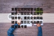 重庆公司网站建设价格解析，性价比与品牌价值并存，重庆企业网站建设，性价比与品牌价值双重考量