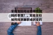 家庭主妇可以做哪些赚钱的事情?,家庭主妇如何找到兼职或创业的商机?