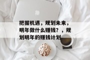 把握机遇，规划未来，明年做什么赚钱？，规划明年的赚钱计划