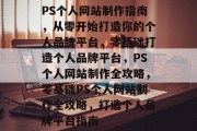 PS个人网站制作指南，从零开始打造你的个人品牌平台，零基础打造个人品牌平台，PS个人网站制作全攻略，零基础PS个人网站制作全攻略，打造个人品牌平台指南