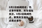 8月2日新闻综述，热点事件聚焦，民生福祉关注，8月2日新闻热点，聚焦民生福祉，盘点焦点事件