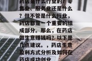 药店是什么行业的？零售业、服务业还是什么？但不管是什么行业，药店都是一个重要的组成部分。那么，在药店做生意赚钱吗？以下是几点建议。，药店生意盈利方式分析及如何在药店成功创业