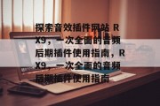 探索音效插件网站 RX9，一次全面的音频后期插件使用指南，RX9，一次全面的音频后期插件使用指南