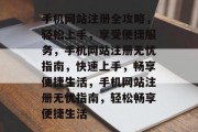 手机网站注册全攻略，轻松上手，享受便捷服务，手机网站注册无忧指南，快速上手，畅享便捷生活，手机网站注册无忧指南，轻松畅享便捷生活