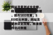 网站流量测试全攻略，精准把握网站访问数据，提升SEO效果，SEO优化利器，网站流量测试全攻略，精准提升访问数据