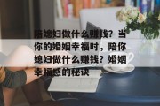 陪媳妇做什么赚钱?当你的婚姻幸福时,陪你媳妇做什么赚钱?婚姻幸福感的秘诀 陪媳妇做什么赚钱?当你的婚姻幸福时,陪你媳妇做什么赚钱?婚姻幸福感的秘诀