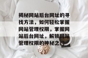 揭秘网站后台网址的寻找方法，如何轻松掌握网站管理权限，掌握网站后台网址，解锁网站管理权限的神秘之门