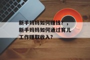 新手妈妈如何赚钱？，新手妈妈如何通过育儿工作赚取收入?