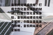 音乐网站建设攻略，打造个性化音乐体验的秘诀，打造个性化音乐体验，音乐网站建设攻略全解析，个性化音乐体验攻略，音乐网站建设全解析