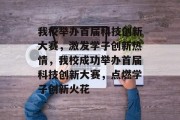 我校举办首届科技创新大赛，激发学子创新热情，我校成功举办首届科技创新大赛，点燃学子创新火花
