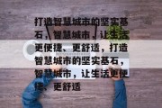 打造智慧城市的坚实基石，智慧城市，让生活更便捷、更舒适，打造智慧城市的坚实基石，智慧城市，让生活更便捷、更舒适